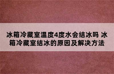 冰箱冷藏室温度4度水会结冰吗 冰箱冷藏室结冰的原因及解决方法